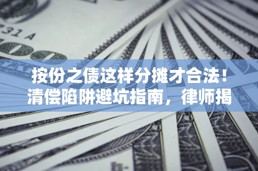 济南按份之债这样分摊才合法！清偿陷阱避坑指南，律师揭秘关键条款