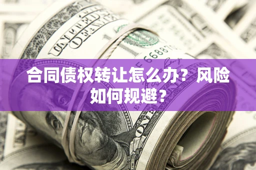 济南合同债权转让怎么办？风险如何规避？