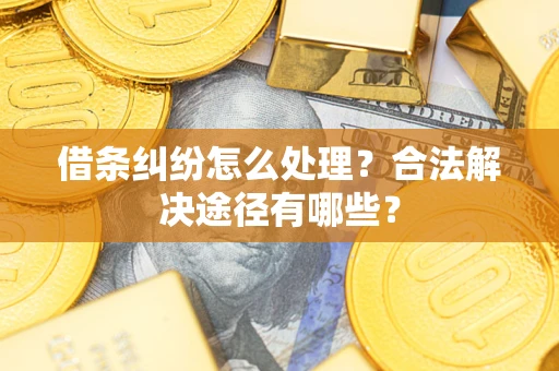 济南借条纠纷怎么处理？合法解决途径有哪些？