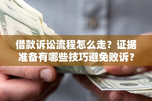 济南借款诉讼流程怎么走？证据准备有哪些技巧避免败诉？