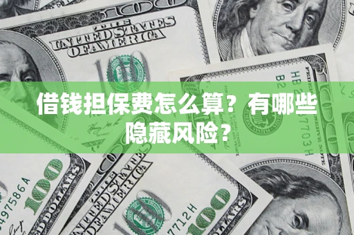 济南借钱担保费怎么算？有哪些隐藏风险？