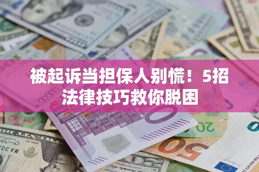 济南被起诉当担保人别慌！5招法律技巧救你脱困
