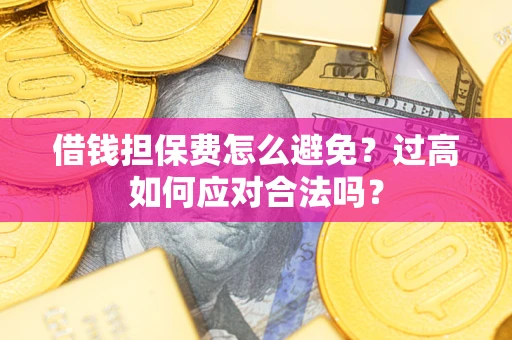 济南借钱担保费怎么避免？过高如何应对合法吗？