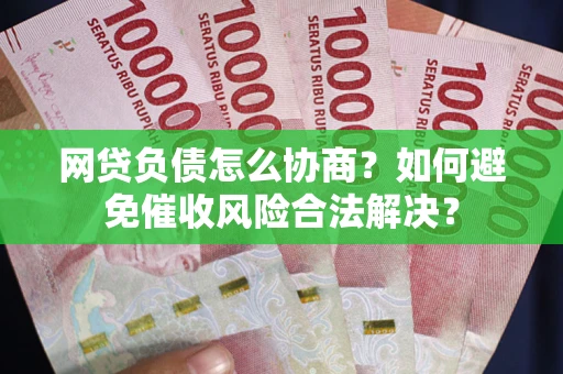 济南网贷负债怎么协商？如何避免催收风险合法解决？