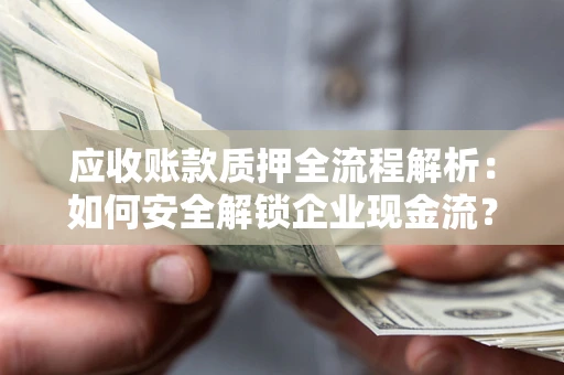 济南应收账款质押全流程解析：如何安全解锁企业现金流？