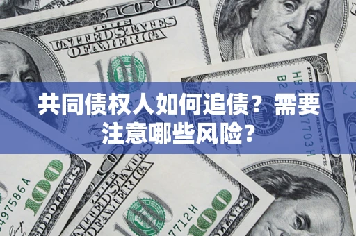 济南共同债权人如何追债？需要注意哪些风险？