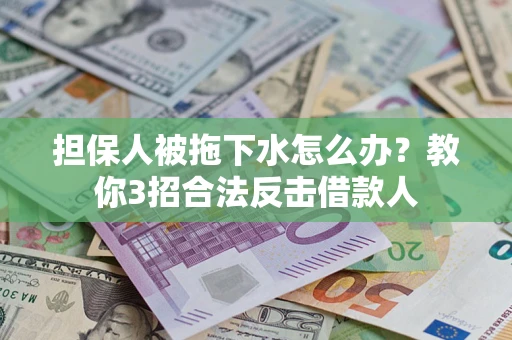 济南担保人被拖下水怎么办？教你3招合法反击借款人