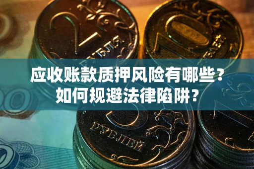 济南应收账款质押风险有哪些？如何规避法律陷阱？