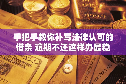 济南手把手教你补写法律认可的借条 逾期不还这样办最稳妥