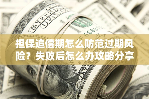 济南担保追偿期怎么防范过期风险？失败后怎么办攻略分享