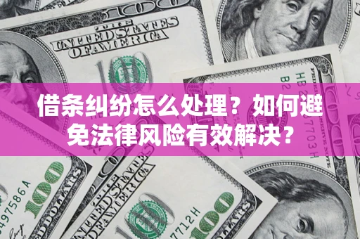 济南借条纠纷怎么处理？如何避免法律风险有效解决？