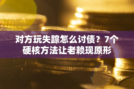 济南对方玩失踪怎么讨债？7个硬核方法让老赖现原形