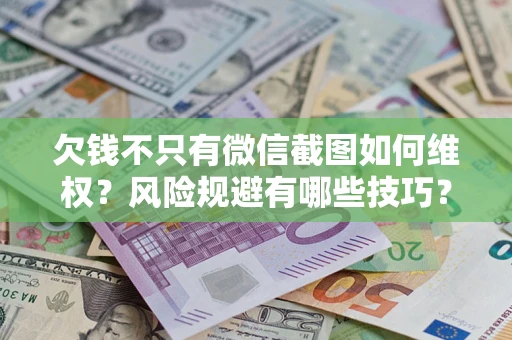 济南欠钱不只有微信截图如何维权？风险规避有哪些技巧？