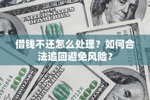 济南借钱不还怎么处理？如何合法追回避免风险？