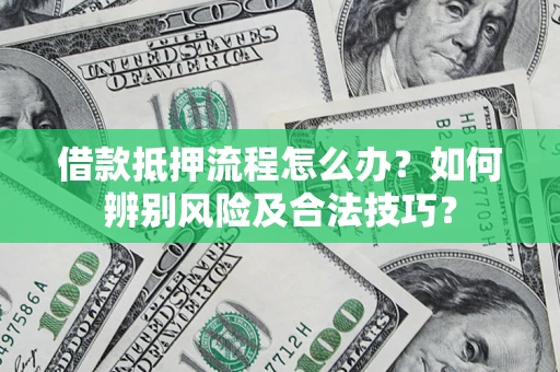 济南借款抵押流程怎么办？如何辨别风险及合法技巧？