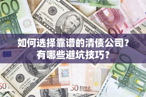 济南如何选择靠谱的清债公司？有哪些避坑技巧？