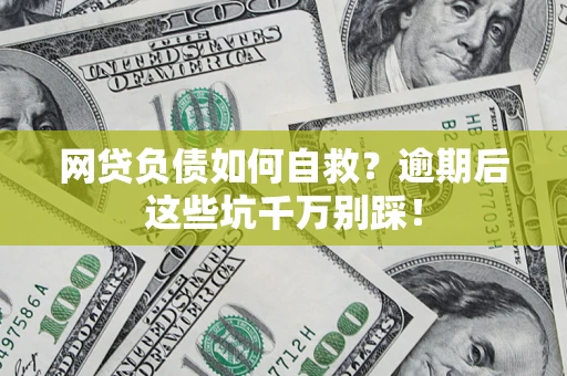 济南网贷负债如何自救？逾期后这些坑千万别踩！
