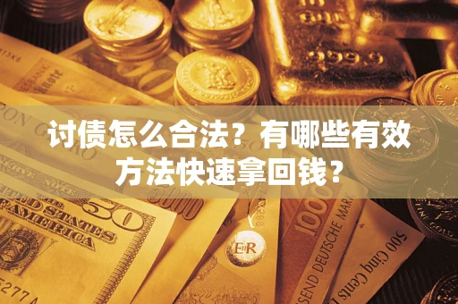 济南讨债怎么合法？有哪些有效方法快速拿回钱？