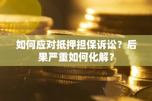 济南如何应对抵押担保诉讼？后果严重如何化解？