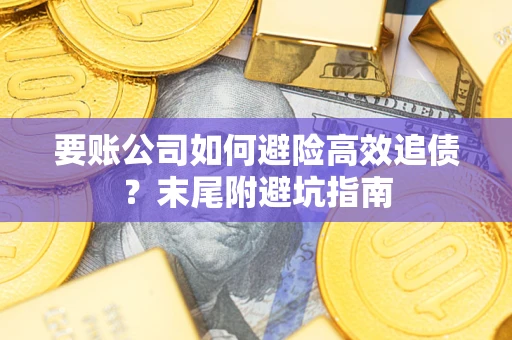 济南要账公司如何避险高效追债？末尾附避坑指南