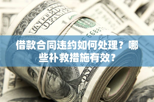 济南借款合同违约如何处理？哪些补救措施有效？