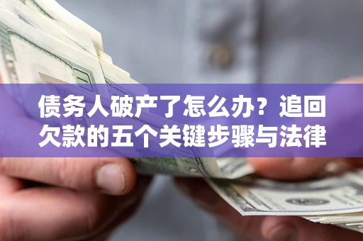 济南债务人破产了怎么办？追回欠款的五个关键步骤与法律策略