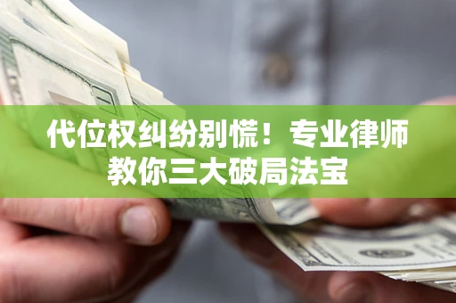 济南代位权纠纷别慌！专业律师教你三大破局法宝