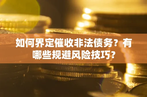 济南如何界定催收非法债务？有哪些规避风险技巧？