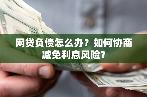 济南网贷负债怎么办？如何协商减免利息风险？