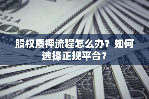 济南股权质押流程怎么办？如何选择正规平台？