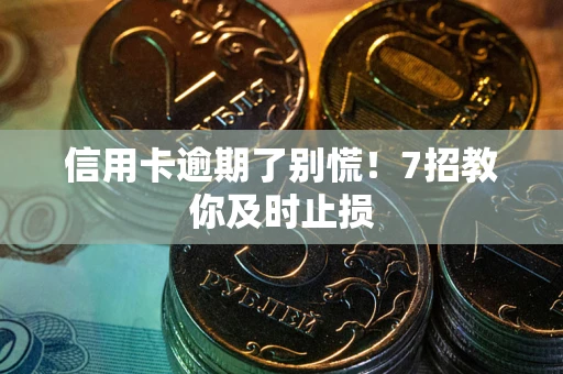 济南信用卡逾期了别慌！7招教你及时止损