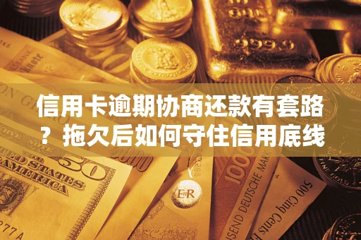济南信用卡逾期协商还款有套路？拖欠后如何守住信用底线？