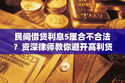 济南民间借贷利息5厘合不合法？资深律师教你避开高利贷陷阱