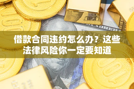 济南借款合同违约怎么办？这些法律风险你一定要知道