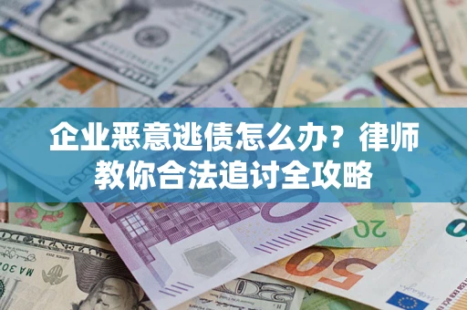 济南企业恶意逃债怎么办？律师教你合法追讨全攻略