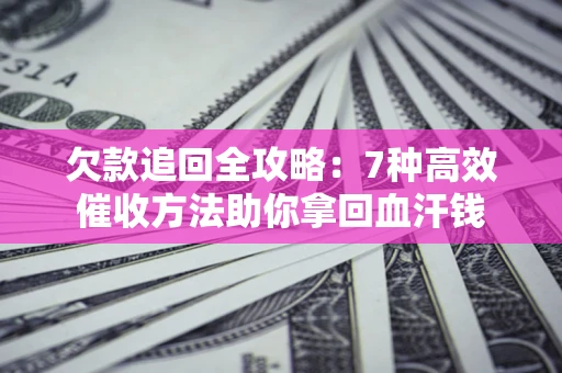 济南欠款追回全攻略：7种高效催收方法助你拿回血汗钱