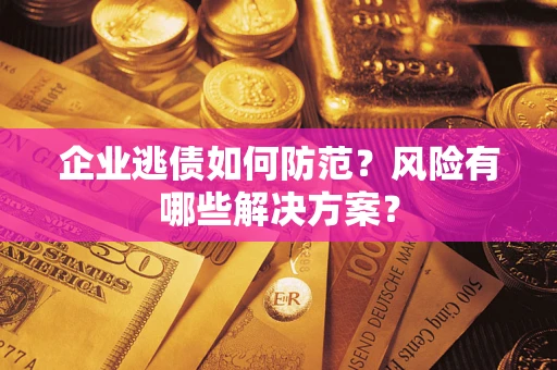 济南企业逃债如何防范？风险有哪些解决方案？