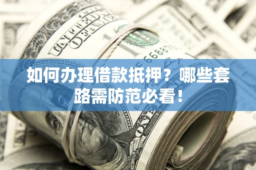 济南如何办理借款抵押？哪些套路需防范必看！