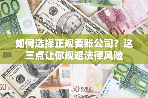 济南如何选择正规要账公司？这三点让你规避法律风险