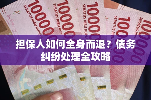 济南担保人如何全身而退？债务纠纷处理全攻略