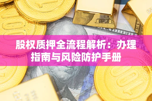 济南股权质押全流程解析：办理指南与风险防护手册