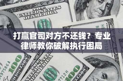 济南打赢官司对方不还钱？专业律师教你破解执行困局