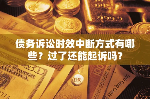 济南债务诉讼时效中断方式有哪些？过了还能起诉吗？