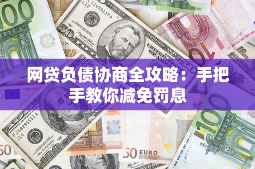 济南网贷负债协商全攻略：手把手教你减免罚息