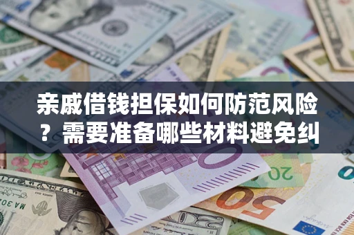 济南亲戚借钱担保如何防范风险？需要准备哪些材料避免纠纷？