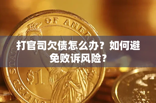 济南打官司欠债怎么办？如何避免败诉风险？