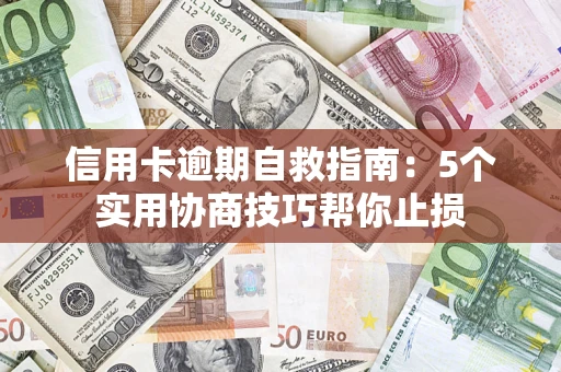 济南信用卡逾期自救指南：5个实用协商技巧帮你止损