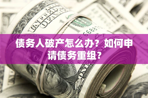 济南债务人破产怎么办？如何申请债务重组？