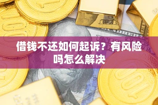 济南借钱不还如何起诉？有风险吗怎么解决