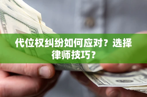 济南代位权纠纷如何应对？选择律师技巧？